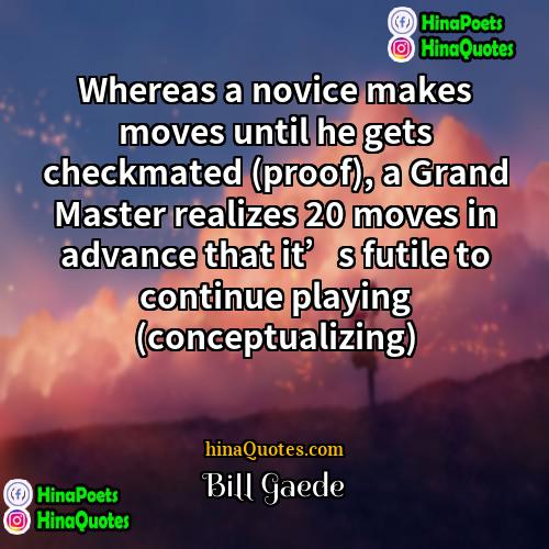 Bill Gaede Quotes | Whereas a novice makes moves until he